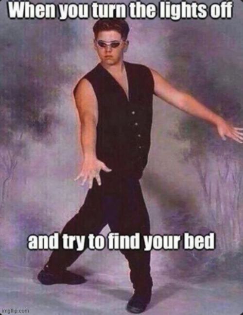 when you turn the lights off and try to find your bed | image tagged in dark,blind,memes,funny | made w/ Imgflip meme maker