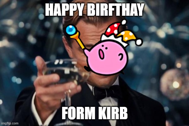 Leonardo Dicaprio Cheers Meme | HAPPY BIRFTHAY FORM KIRB | image tagged in memes,leonardo dicaprio cheers | made w/ Imgflip meme maker