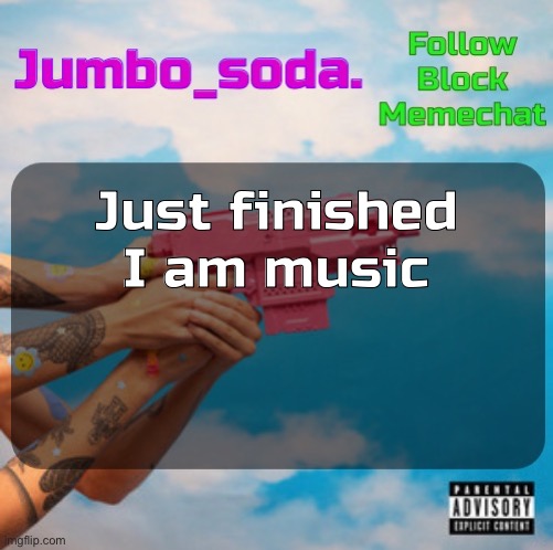 Soda’s N25vsTH3W0RLD temp | Just finished I am music | image tagged in soda s n25 temp | made w/ Imgflip meme maker