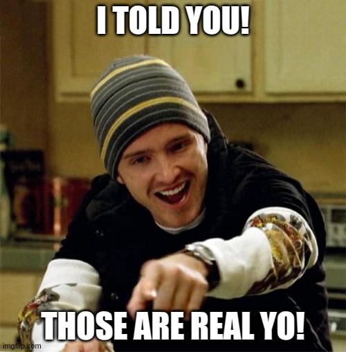 Those are real yo! | I TOLD YOU! THOSE ARE REAL YO! | image tagged in jesse pinkman | made w/ Imgflip meme maker