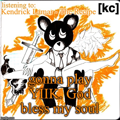 Good Ass Job temp | Kendrick Lamar - The Recipe; gonna play YIIK. God bless my soul | image tagged in good ass job temp | made w/ Imgflip meme maker
