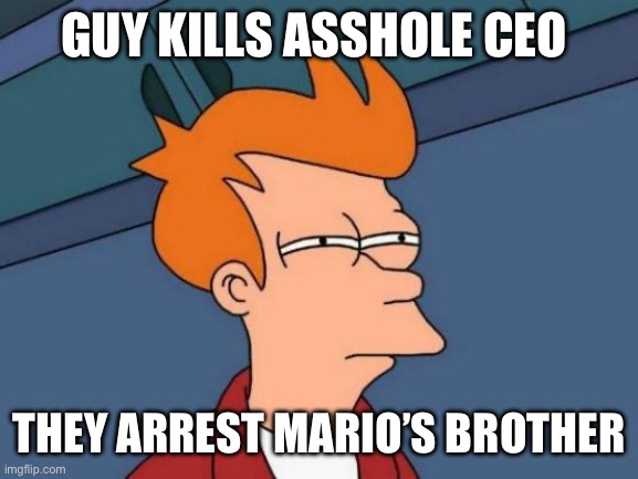 Futurama Fry Meme | GUY KILLS ASSHOLE CEO; THEY ARREST MARIO’S BROTHER | image tagged in memes,futurama fry | made w/ Imgflip meme maker