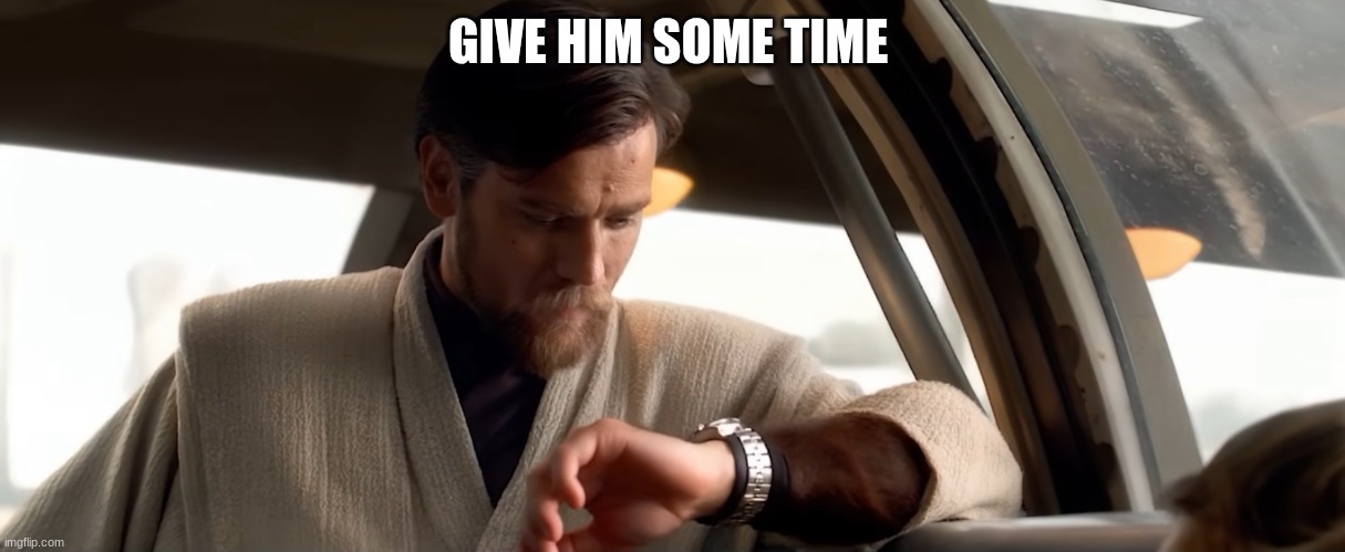 obi wan kenobi | GIVE HIM SOME TIME | image tagged in obi wan kenobi | made w/ Imgflip meme maker