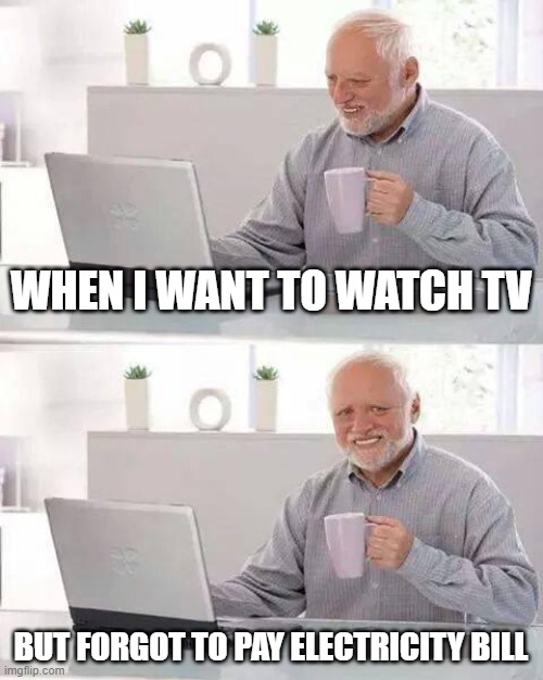 Hide the Pain Harold | WHEN I WANT TO WATCH TV; BUT FORGOT TO PAY ELECTRICITY BILL | image tagged in memes,hide the pain harold | made w/ Imgflip meme maker