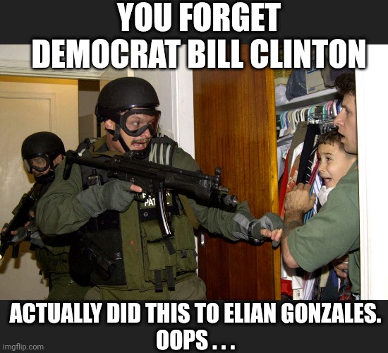 YOU FORGET DEMOCRAT BILL CLINTON ACTUALLY DID THIS TO ELIAN GONZALES.
OOPS . . . | made w/ Imgflip meme maker