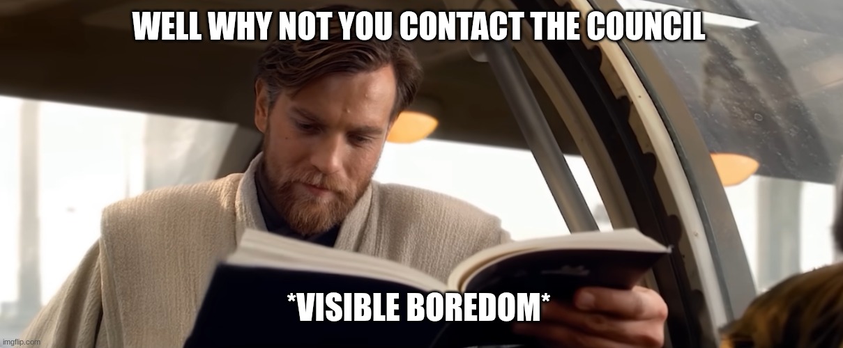 obi wan kenobi | WELL WHY NOT YOU CONTACT THE COUNCIL *VISIBLE BOREDOM* | image tagged in obi wan kenobi | made w/ Imgflip meme maker