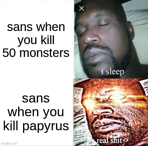 *megalovania plays* | sans when you kill 50 monsters; sans when you kill papyrus | image tagged in memes,sleeping shaq,undertale | made w/ Imgflip meme maker