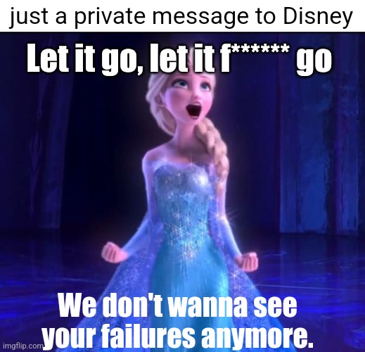 Let it go | Let it go, let it f****** go; just a private message to Disney; We don't wanna see your failures anymore. | image tagged in let it go | made w/ Imgflip meme maker