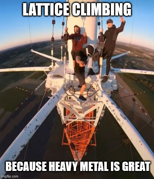 Heavy Metal climbing | LATTICE CLIMBING; BECAUSE HEAVY METAL IS GREAT | image tagged in heavy metal,lattice climbing,memes,lettern,escalando,dark humor | made w/ Imgflip meme maker