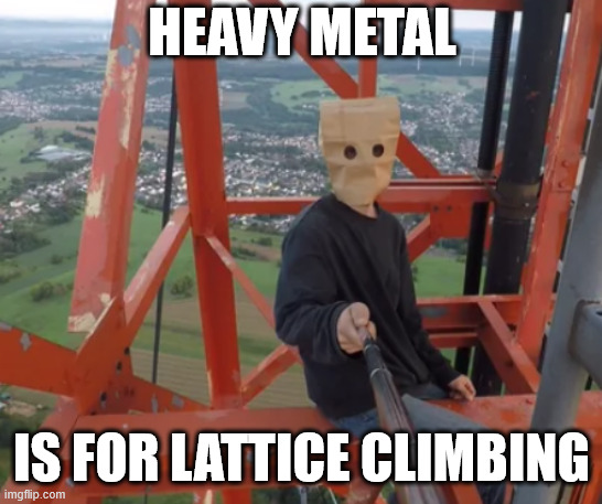 Heavy Metal | HEAVY METAL; IS FOR LATTICE CLIMBING | image tagged in baghead,lattice climbing,meme,humor,climbing meme,news | made w/ Imgflip meme maker