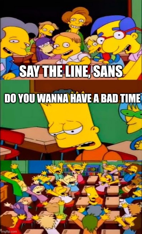 say the line bart! simpsons | SAY THE LINE, SANS; DO YOU WANNA HAVE A BAD TIME | image tagged in say the line bart simpsons | made w/ Imgflip meme maker