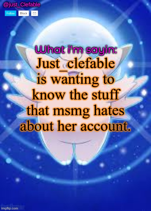 just_Clefable's temp | Just_clefable is wanting to know the stuff that msmg hates about her account. | image tagged in just_clefable's temp | made w/ Imgflip meme maker