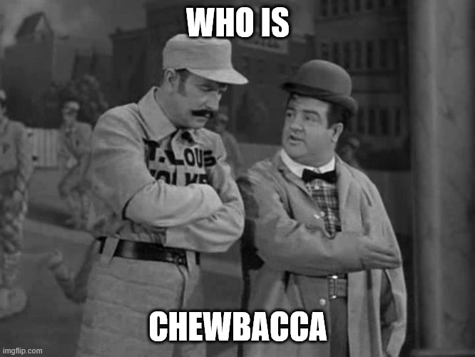 Abbott and Costello | WHO IS; CHEWBACCA | image tagged in abbott and costello | made w/ Imgflip meme maker