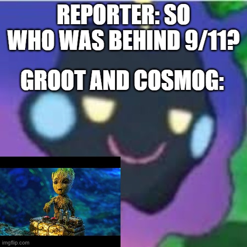 REPORTER: SO WHO WAS BEHIND 9/11? GROOT AND COSMOG: | made w/ Imgflip meme maker
