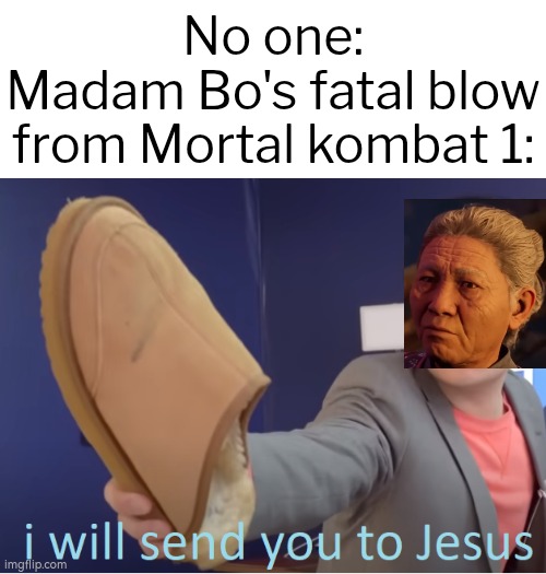 Madam Bo's fatal blow from Mortal kombat 1 is way scarier than any other Character's fatal blow. | No one:
Madam Bo's fatal blow from Mortal kombat 1: | image tagged in i will send you to jesus,mortal kombat | made w/ Imgflip meme maker