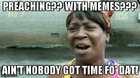 Ain't Nobody Got Time For That Meme | PREACHING?? WITH MEMES??? AIN'T NOBODY GOT TIME FO' DAT! | image tagged in memes,aint nobody got time for that | made w/ Imgflip meme maker