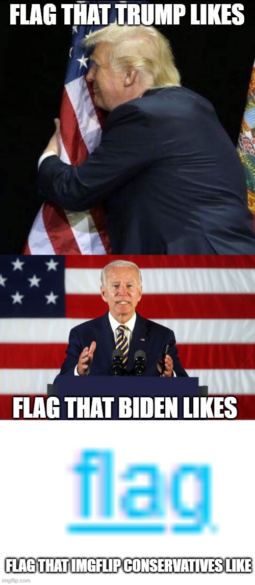 All they do is Flag | FLAG THAT TRUMP LIKES; FLAG THAT BIDEN LIKES; FLAG THAT IMGFLIP CONSERVATIVES LIKE | image tagged in trump hugging flag,joe biden podium,pathetic don | made w/ Imgflip meme maker