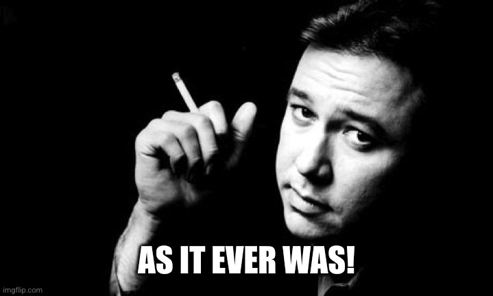 Bill Hicks meme | AS IT EVER WAS! | image tagged in bill hicks meme | made w/ Imgflip meme maker
