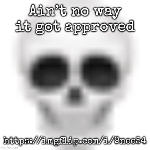 Skull emoji | Ain’t no way it got approved; https://imgflip.com/i/9nee54 | image tagged in skull emoji,msmg | made w/ Imgflip meme maker