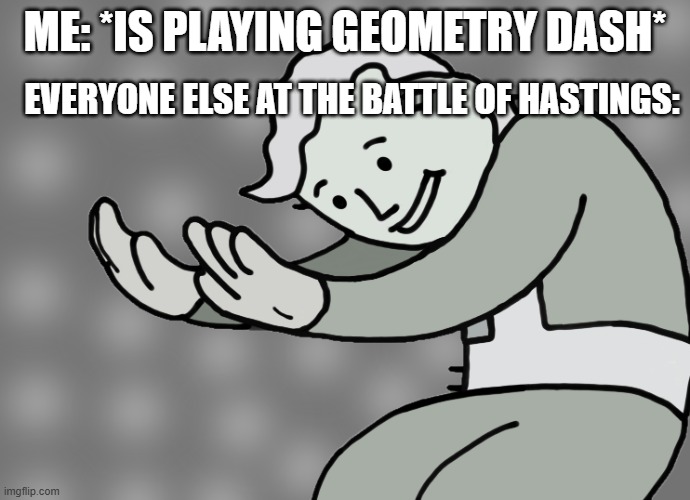 Wait what | ME: *IS PLAYING GEOMETRY DASH*; EVERYONE ELSE AT THE BATTLE OF HASTINGS: | image tagged in hol up | made w/ Imgflip meme maker