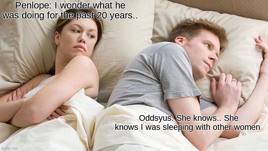 Pov: the end of book | Penlope: I wonder what he was doing for the past 20 years.. Oddsyus: She knows.. She knows I was sleeping with other women | image tagged in memes,i bet he's thinking about other women | made w/ Imgflip meme maker