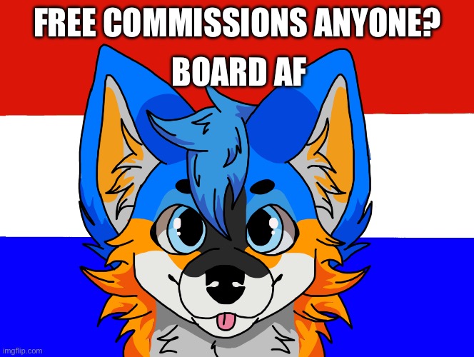 Drop a Fursona and I'll reach back out when it's done (art be me) | BOARD AF; FREE COMMISSIONS ANYONE? | made w/ Imgflip meme maker