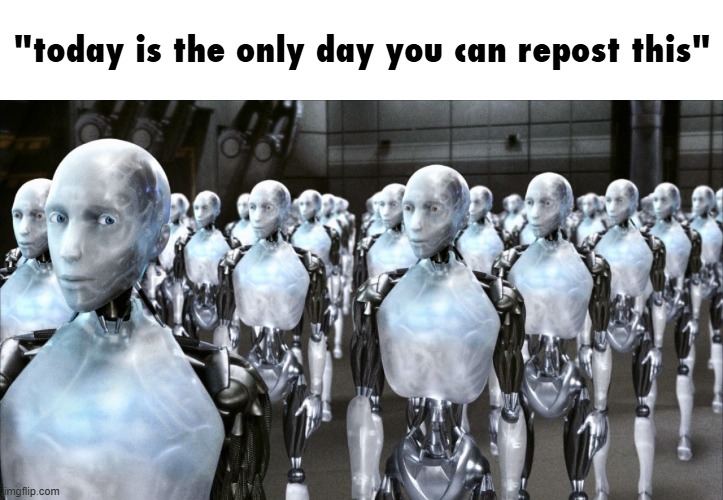 iRobot | "today is the only day you can repost this" | image tagged in irobot | made w/ Imgflip meme maker