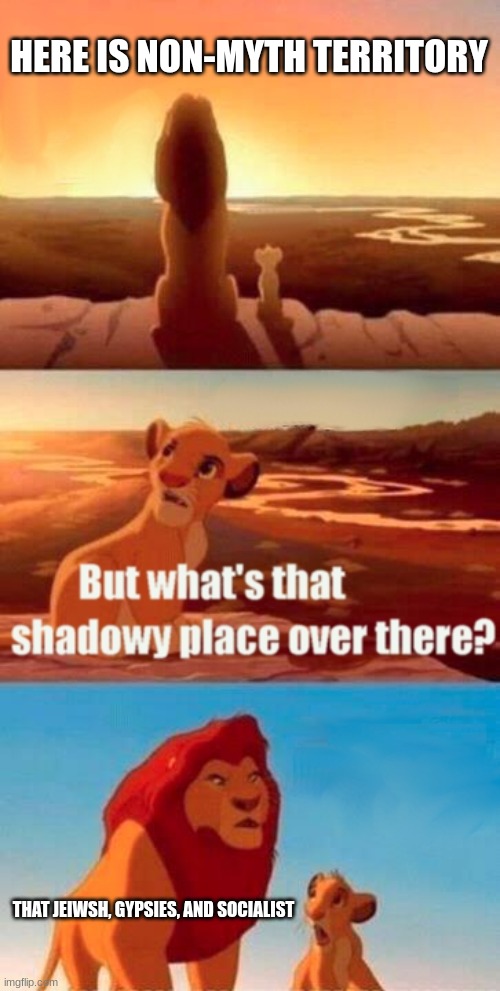 have you heard the myth | HERE IS NON-MYTH TERRITORY; THAT JEIWSH, GYPSIES, AND SOCIALIST | image tagged in memes,simba shadowy place | made w/ Imgflip meme maker