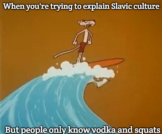 Pink panther | When you're trying to explain Slavic culture; But people only know vodka and squats | image tagged in pink panther,slavic culture,slavic lives matter | made w/ Imgflip meme maker