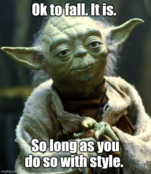 Star Wars Yoda Meme | Ok to fall. It is. So long as you do so with style. | image tagged in memes,star wars yoda | made w/ Imgflip meme maker