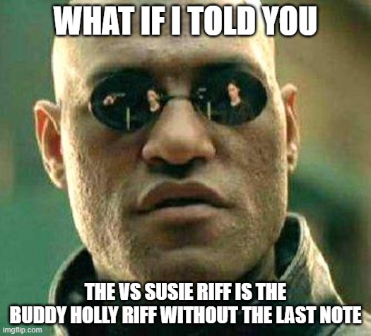 What if i told you | WHAT IF I TOLD YOU; THE VS SUSIE RIFF IS THE BUDDY HOLLY RIFF WITHOUT THE LAST NOTE | image tagged in what if i told you | made w/ Imgflip meme maker