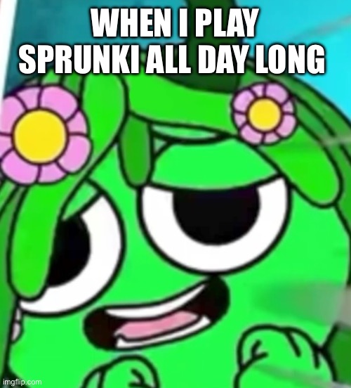 Freaky Vineria Face | WHEN I PLAY SPRUNKI ALL DAY LONG | image tagged in freaky vineria face | made w/ Imgflip meme maker