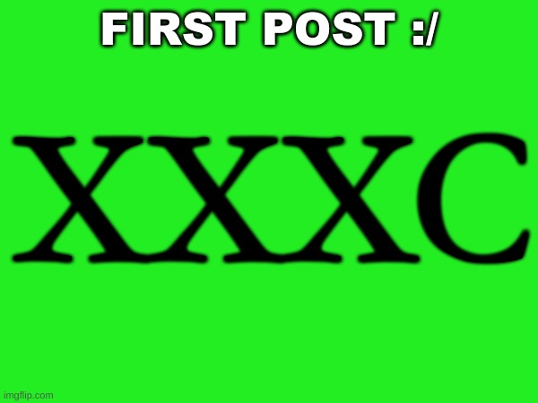 First post :/ | XXXC; FIRST POST :/ | image tagged in memes,post,first post | made w/ Imgflip meme maker