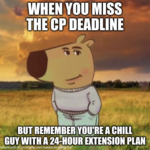 Chill guy | WHEN YOU MISS THE CP DEADLINE; BUT REMEMBER YOU'RE A CHILL GUY WITH A 24-HOUR EXTENSION PLAN | image tagged in chill guy | made w/ Imgflip meme maker
