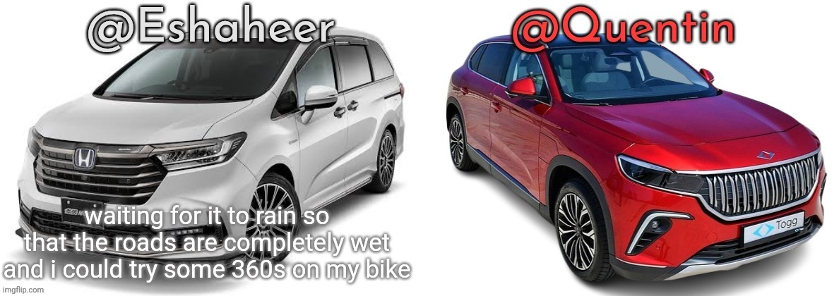 eshahir and quentin temp | waiting for it to rain so that the roads are completely wet and i could try some 360s on my bike | image tagged in eshahir and quentin temp | made w/ Imgflip meme maker