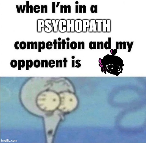 Maniacal Vengeance was not fun. I slept with one eye open when I was done. | PSYCHOPATH | image tagged in whe i'm in a competition and my opponent is,pinku,maniacal vengeance,fnf,rhythmic revolution,psycho | made w/ Imgflip meme maker