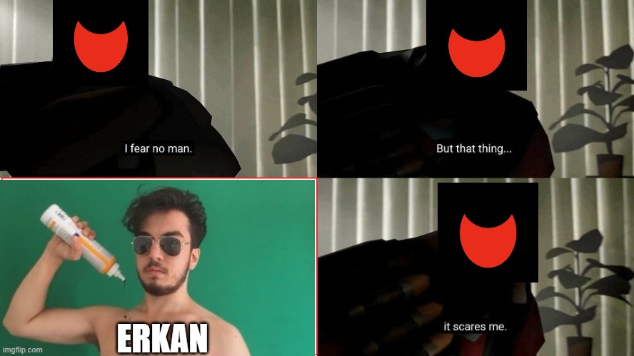 I fear no man | ERKAN | image tagged in i fear no man | made w/ Imgflip meme maker