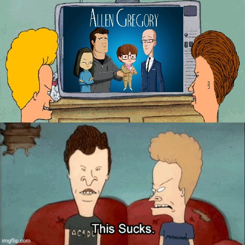 Beavis and Butt-Head hate Allen Gregory | image tagged in beavis and butthead,this sucks,worst tv programmes ever,allen gregory,rubbish | made w/ Imgflip meme maker