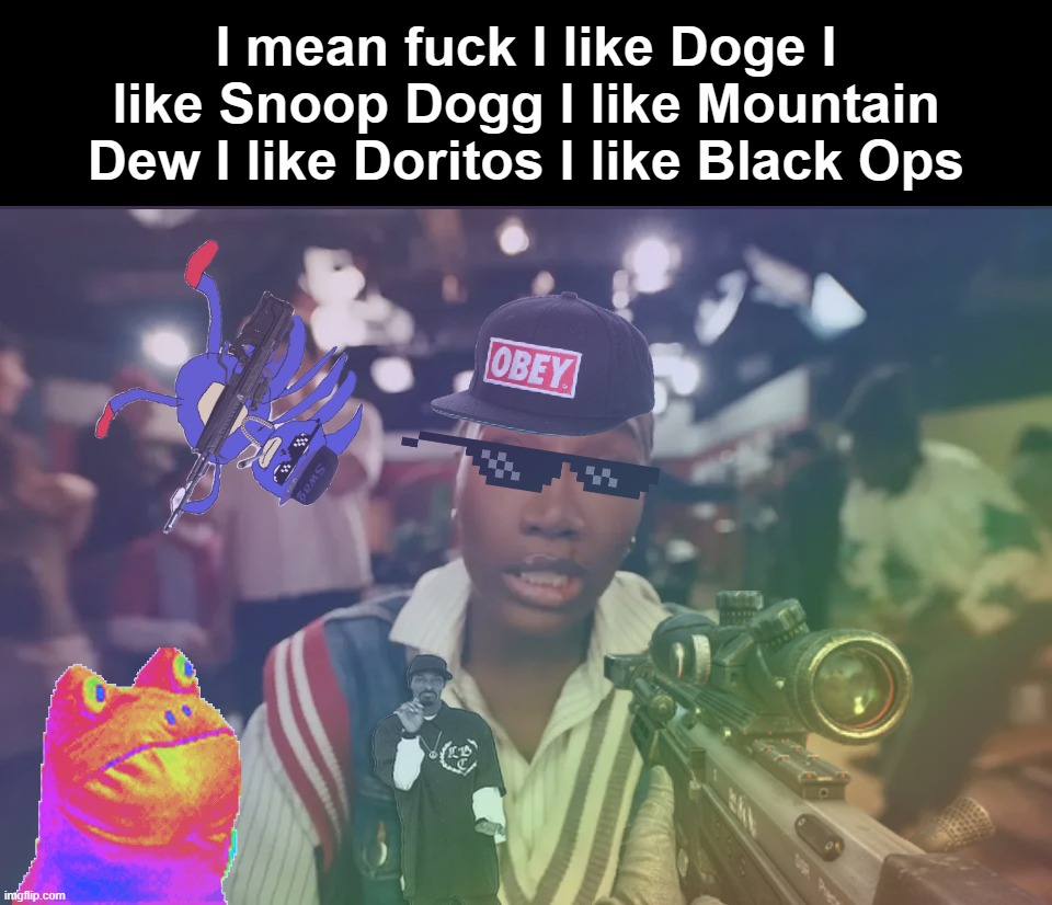 I mean fuck I like Doge I like Snoop Dogg I like Mountain Dew I like Doritos I like Black Ops | made w/ Imgflip meme maker