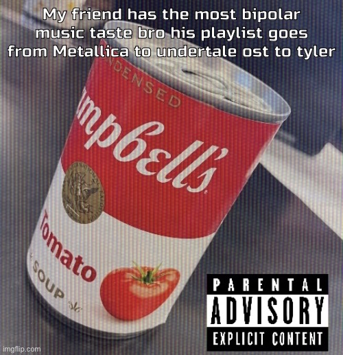 Sick ass tomato soup can | My friend has the most bipolar music taste bro his playlist goes from Metallica to undertale ost to tyler | image tagged in sick ass tomato soup can | made w/ Imgflip meme maker