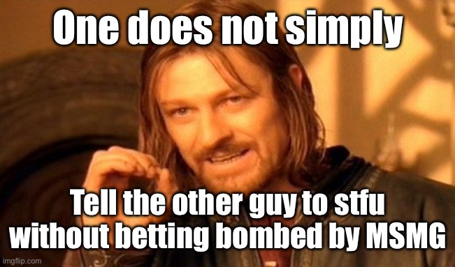 Praise the commenters! They shall prevail, whether it’s liked or not! | One does not simply; Tell the other guy to stfu without betting bombed by MSMG | image tagged in memes,one does not simply | made w/ Imgflip meme maker