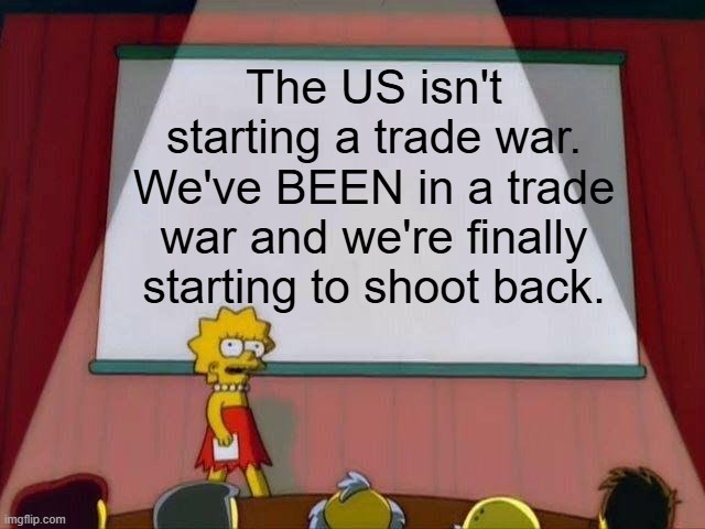 The world screws us over constantly but when we fight back, they scream like children. | The US isn't starting a trade war. We've BEEN in a trade war and we're finally starting to shoot back. | image tagged in lisa simpson's presentation,tariffs,trade war | made w/ Imgflip meme maker