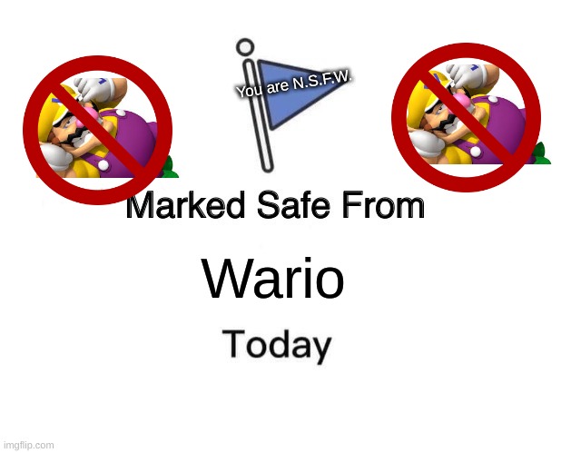 Safe from Wario | You are N.S.F.W. Wario | image tagged in memes,marked safe from,wario,wario hot,noooo wario | made w/ Imgflip meme maker