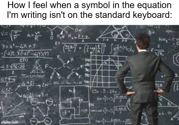 Meme #275 | How I feel when a symbol in the equation I'm writing isn't on the standard keyboard: | image tagged in over complicated explanation,math,keyboard,how i feel,big brain,why are you reading the tags | made w/ Imgflip meme maker