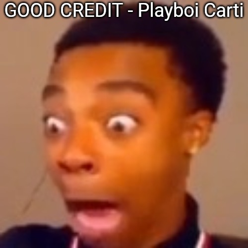 FlightReacts screaming | GOOD CREDIT - Playboi Carti | image tagged in flightreacts screaming | made w/ Imgflip meme maker