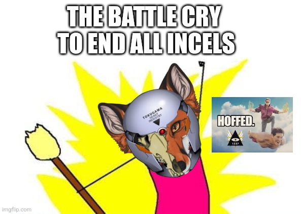X All The Y | TO END ALL INCELS; THE BATTLE CRY | image tagged in memes,x all the y | made w/ Imgflip meme maker