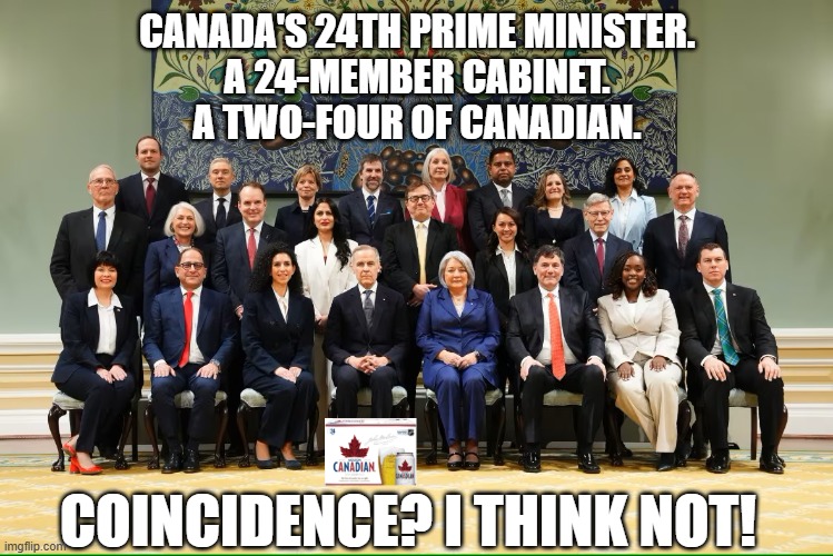 24 is the magic number | CANADA'S 24TH PRIME MINISTER.
A 24-MEMBER CABINET.
A TWO-FOUR OF CANADIAN. COINCIDENCE? I THINK NOT! | image tagged in oh canada,meanwhile in canada,prime minister,beer,canadian | made w/ Imgflip meme maker