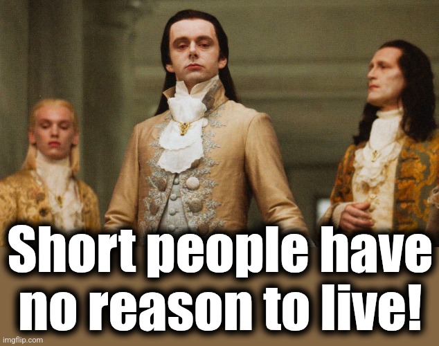 Judgmental Volturi | Short people have
no reason to live! | image tagged in judgmental volturi | made w/ Imgflip meme maker