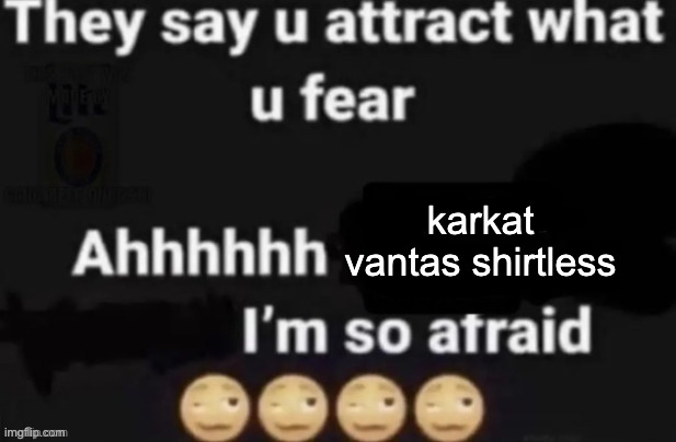They say you attract what you fear | karkat vantas shirtless | image tagged in they say you attract what you fear | made w/ Imgflip meme maker
