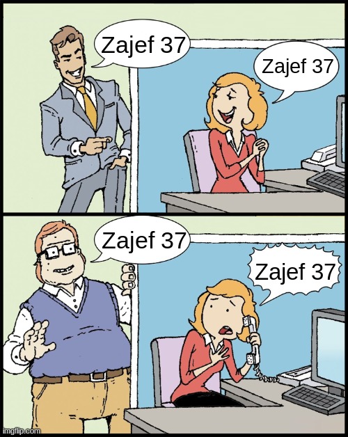 Zajef 37 | Zajef 37; Zajef 37; Zajef 37; Zajef 37 | image tagged in zajef 37 | made w/ Imgflip meme maker